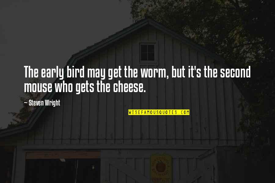 Cheese's Quotes By Steven Wright: The early bird may get the worm, but