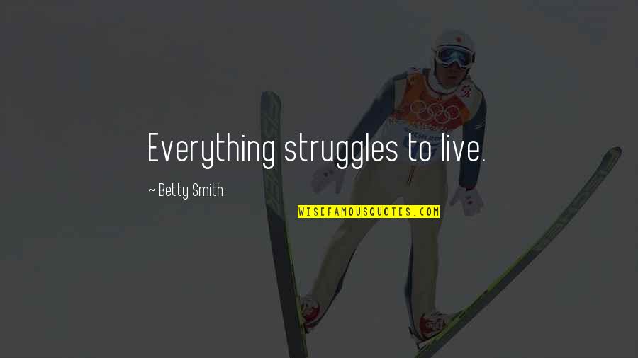 Cheesesteak Quotes By Betty Smith: Everything struggles to live.