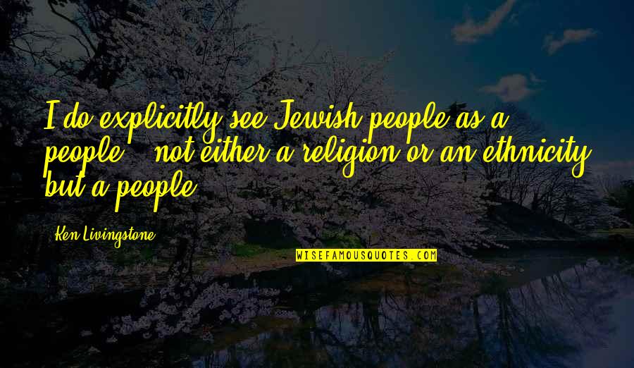 Cheesesteak Quotes By Ken Livingstone: I do explicitly see Jewish people as a