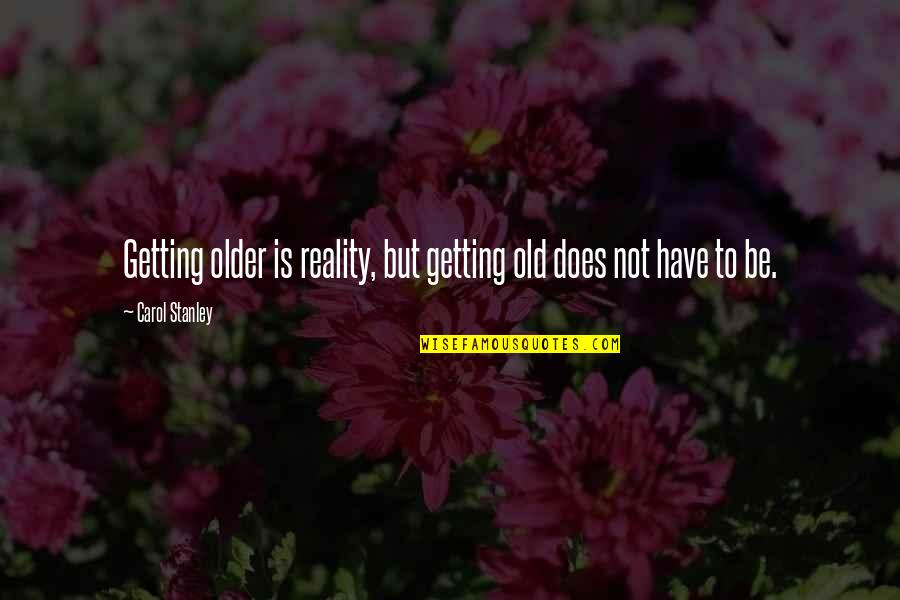 Cheesesteak Stuffed Quotes By Carol Stanley: Getting older is reality, but getting old does