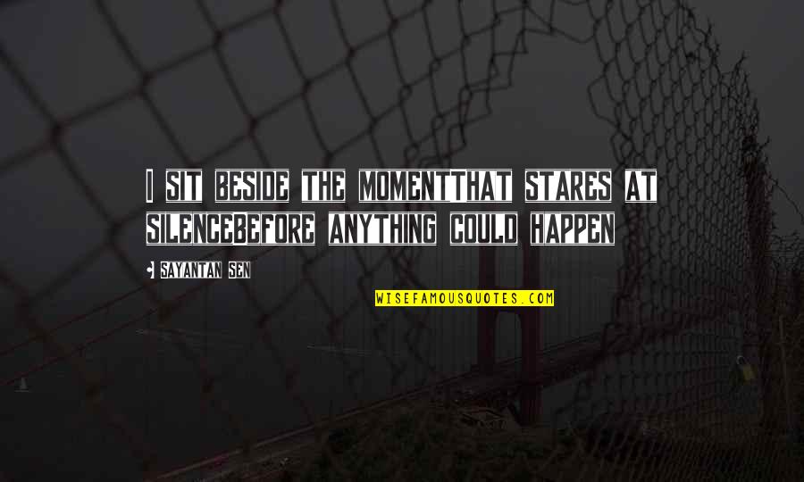 Cheesesteak Stuffed Quotes By Sayantan Sen: I sit beside the momentThat stares at silenceBefore