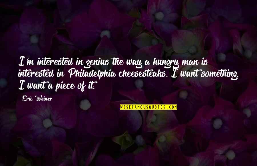 Cheesesteaks In Philadelphia Quotes By Eric Weiner: I'm interested in genius the way a hungry