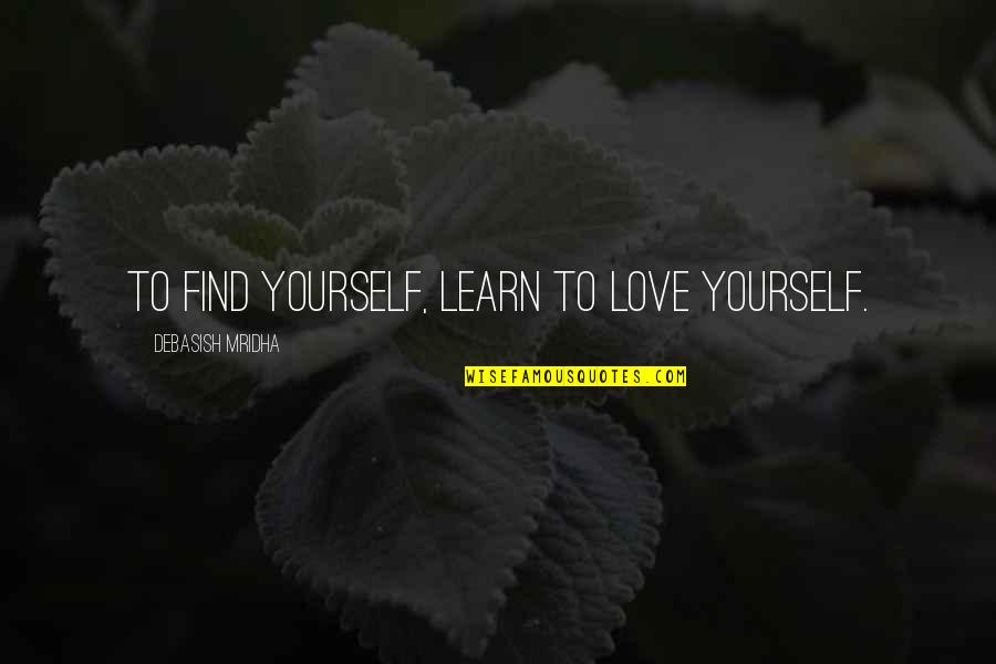 Cheesiest Love Quotes By Debasish Mridha: To find yourself, learn to love yourself.