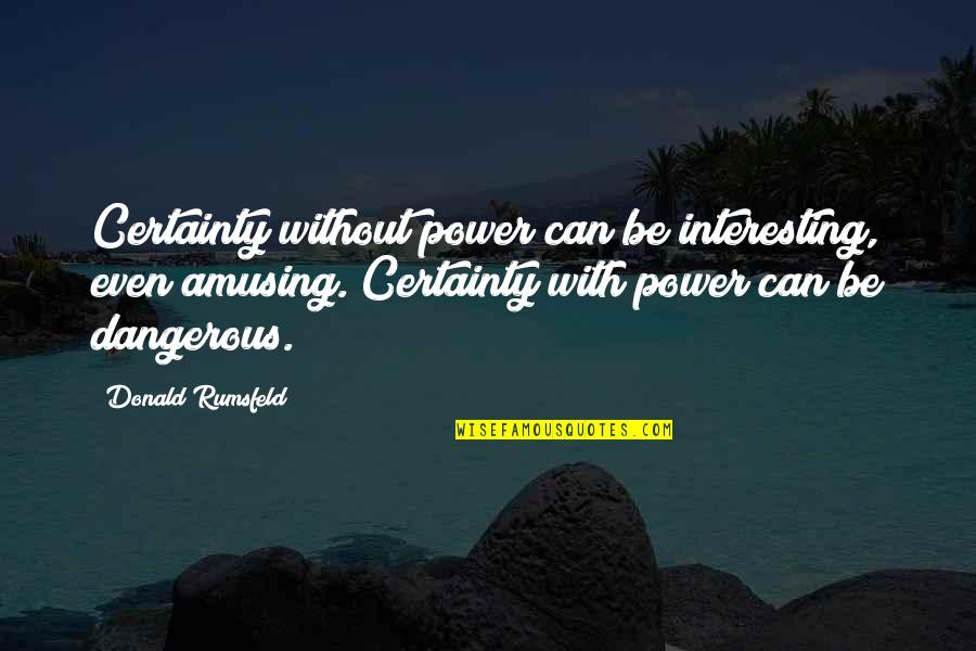 Cheesiest Love Quotes By Donald Rumsfeld: Certainty without power can be interesting, even amusing.