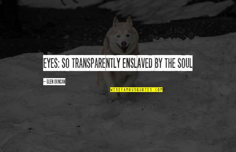 Cheesiest Motivational Quotes By Glen Duncan: eyes: so transparently enslaved by the soul