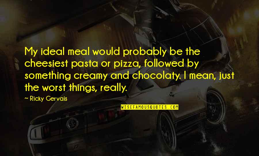 Cheesiest Quotes By Ricky Gervais: My ideal meal would probably be the cheesiest