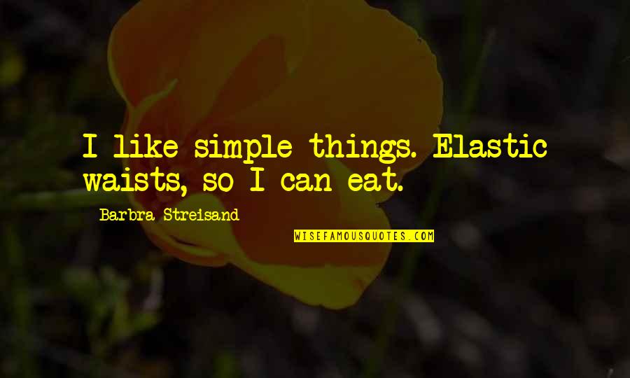 Cheesiest Senior Quotes By Barbra Streisand: I like simple things. Elastic waists, so I