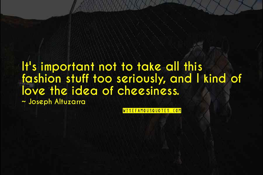 Cheesiness Quotes By Joseph Altuzarra: It's important not to take all this fashion
