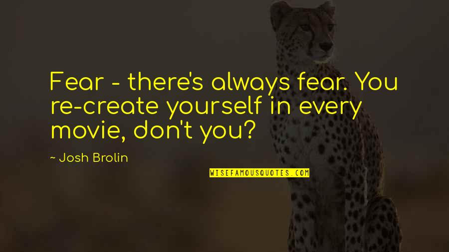 Cheesing So Hard Quotes By Josh Brolin: Fear - there's always fear. You re-create yourself