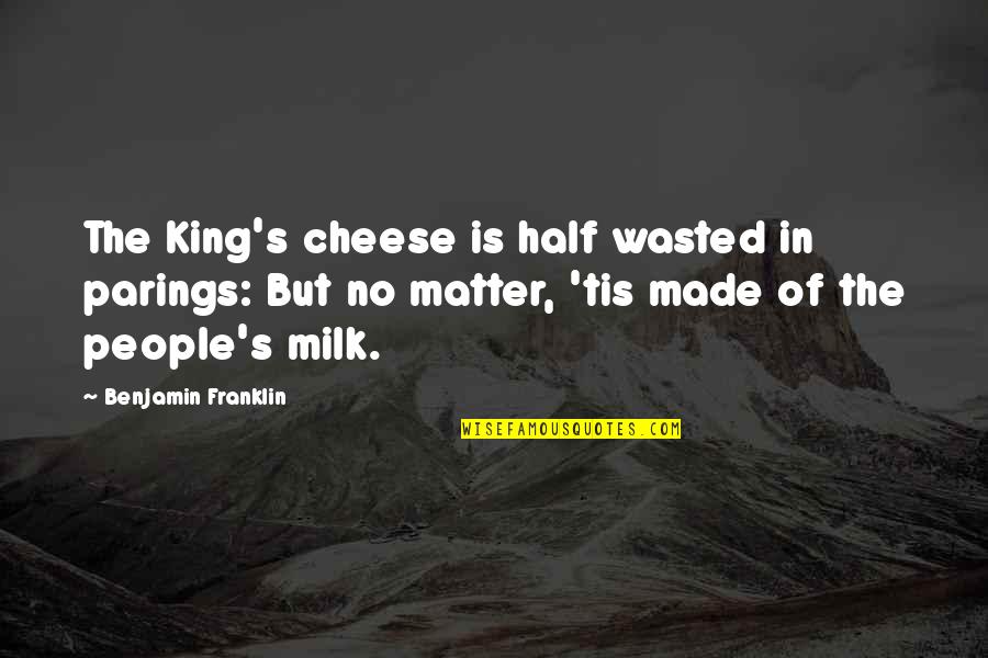 Cheesy Cheese Quotes By Benjamin Franklin: The King's cheese is half wasted in parings: