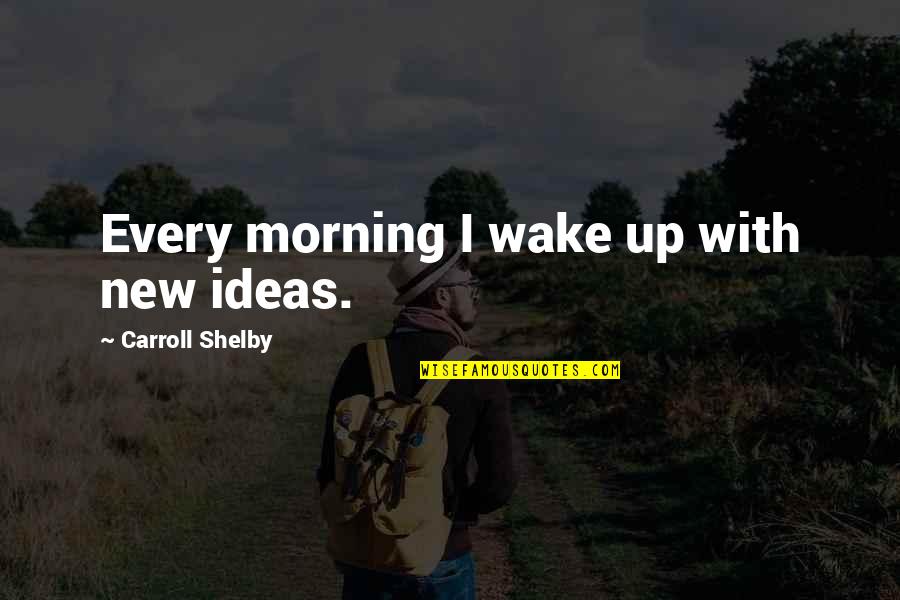 Cheesy Deep Quotes By Carroll Shelby: Every morning I wake up with new ideas.