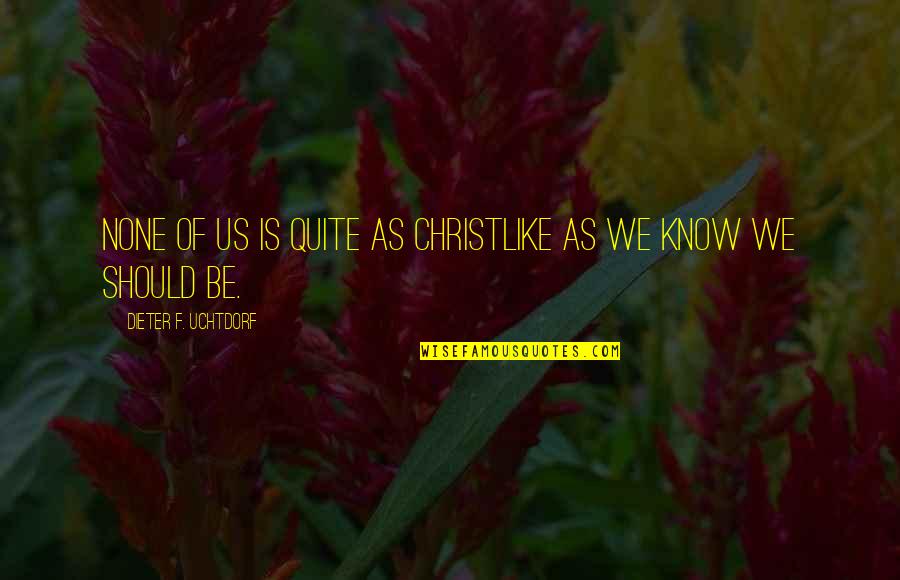 Cheesy Dramatic Quotes By Dieter F. Uchtdorf: None of us is quite as Christlike as