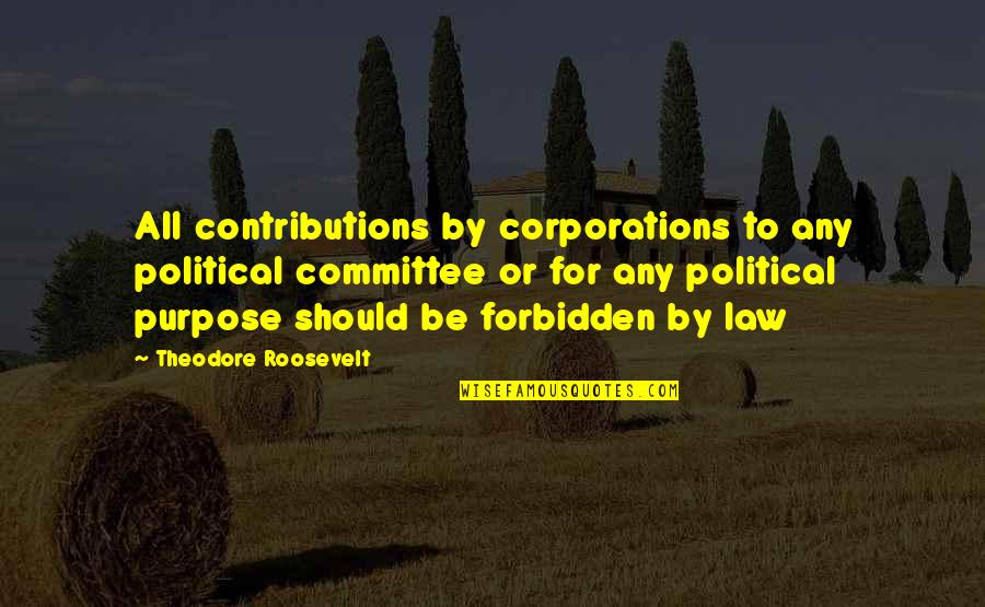 Cheesy Dramatic Quotes By Theodore Roosevelt: All contributions by corporations to any political committee