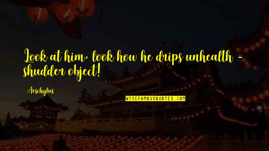 Cheesy Friend Quotes By Aeschylus: Look at him, look how he drips unhealth