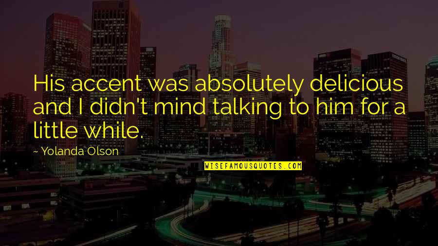 Cheesy Goodbye Quotes By Yolanda Olson: His accent was absolutely delicious and I didn't Cheesy Goodbye Quotes By Yolanda Olson: His accent was absolutely delicious and I didn't