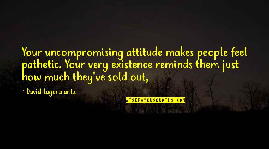 Cheesy Movie Quotes By David Lagercrantz: Your uncompromising attitude makes people feel pathetic. Your