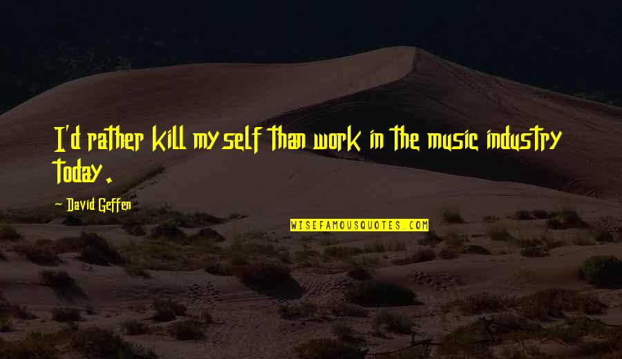 Cheesy Peas Quotes By David Geffen: I'd rather kill myself than work in the