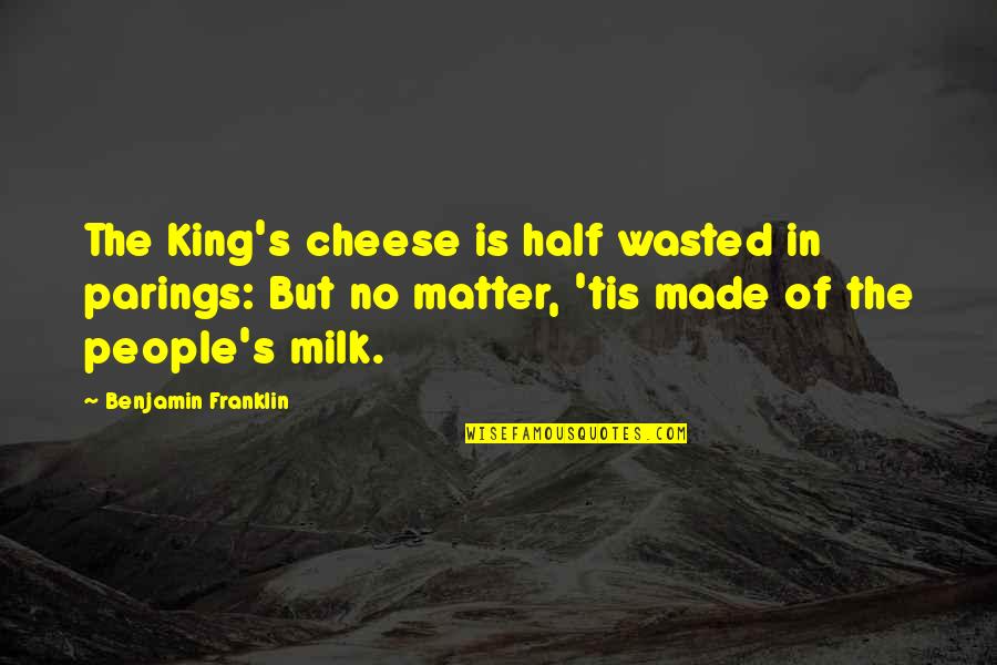 Cheesy People Quotes By Benjamin Franklin: The King's cheese is half wasted in parings: