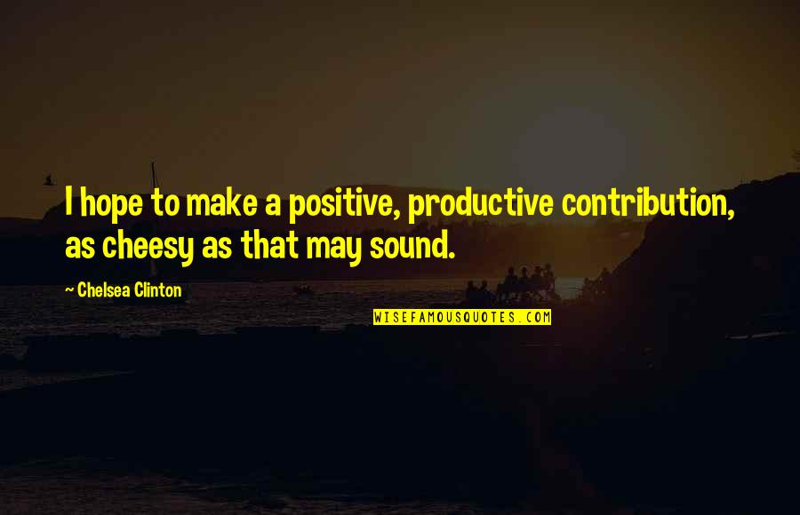 Cheesy Quotes By Chelsea Clinton: I hope to make a positive, productive contribution,
