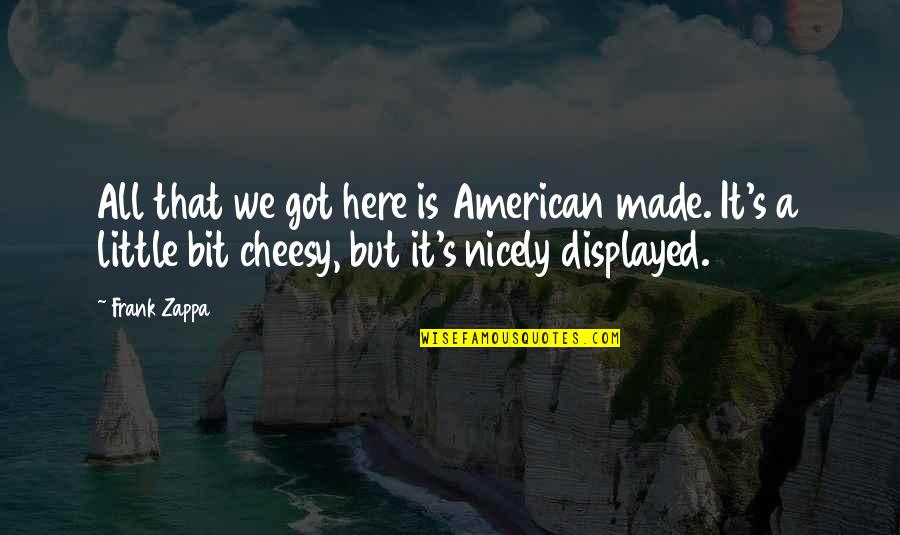Cheesy Quotes By Frank Zappa: All that we got here is American made.
