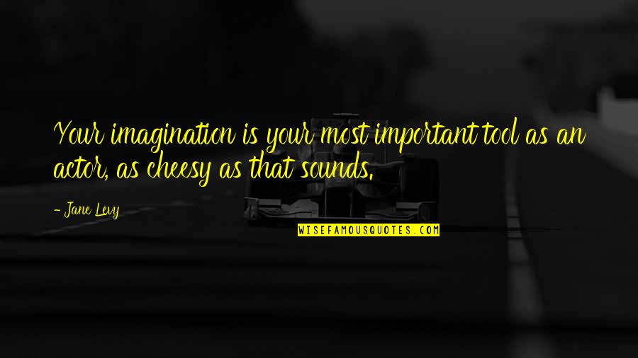 Cheesy Quotes By Jane Levy: Your imagination is your most important tool as
