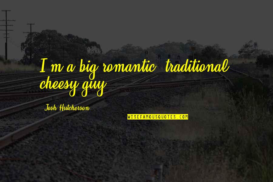 Cheesy Quotes By Josh Hutcherson: I'm a big romantic, traditional, cheesy guy.