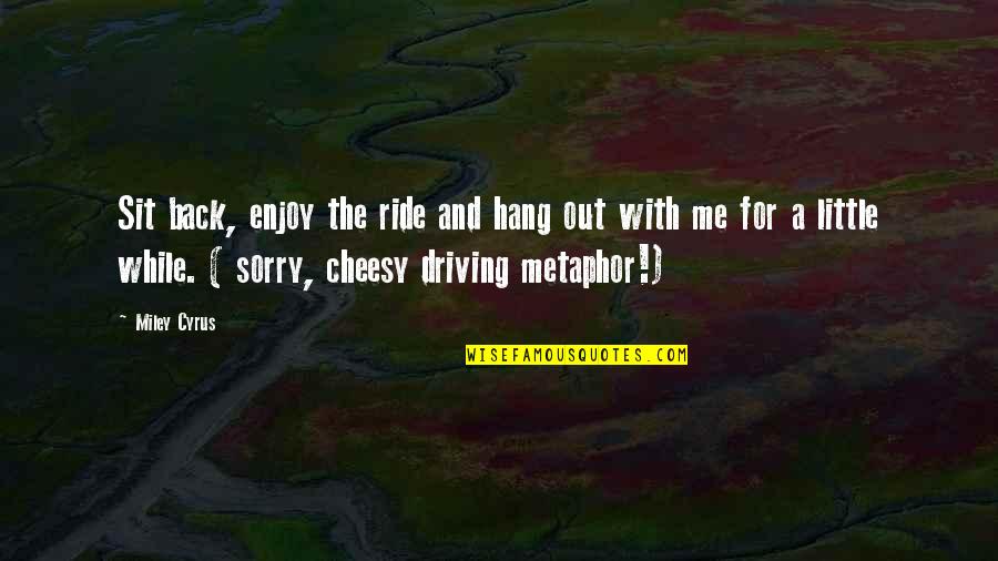 Cheesy Quotes By Miley Cyrus: Sit back, enjoy the ride and hang out
