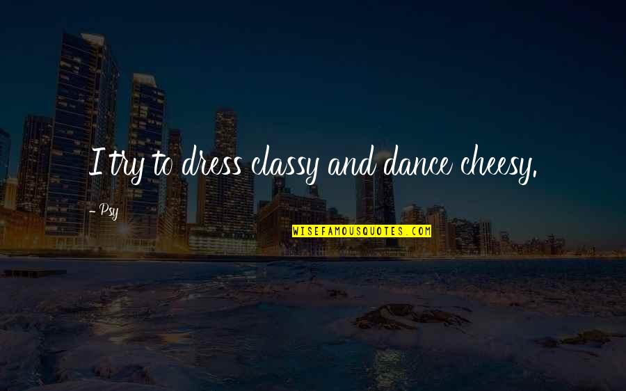 Cheesy Quotes By Psy: I try to dress classy and dance cheesy.