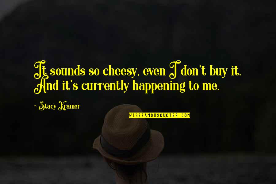 Cheesy Quotes By Stacy Kramer: It sounds so cheesy, even I don't buy