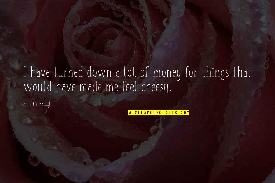 Cheesy Quotes By Tom Petty: I have turned down a lot of money
