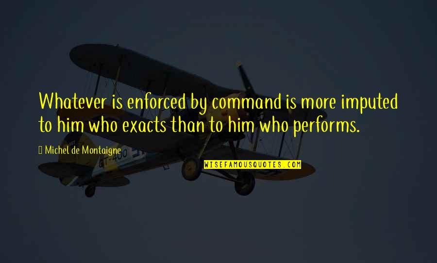 Cheesy Smiles Quotes By Michel De Montaigne: Whatever is enforced by command is more imputed Cheesy Smiles Quotes By Michel De Montaigne: Whatever is enforced by command is more imputed
