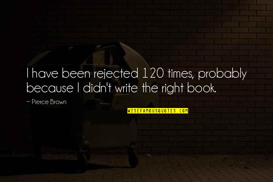 Cheetara Quotes By Pierce Brown: I have been rejected 120 times, probably because