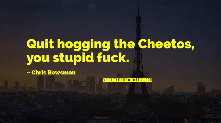 Cheetos Quotes By Chris Bowsman: Quit hogging the Cheetos, you stupid fuck.