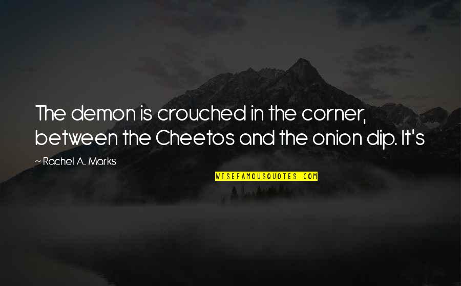 Cheetos Quotes By Rachel A. Marks: The demon is crouched in the corner, between