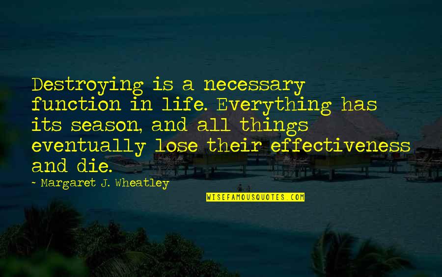 Cheeva Dee Quotes By Margaret J. Wheatley: Destroying is a necessary function in life. Everything