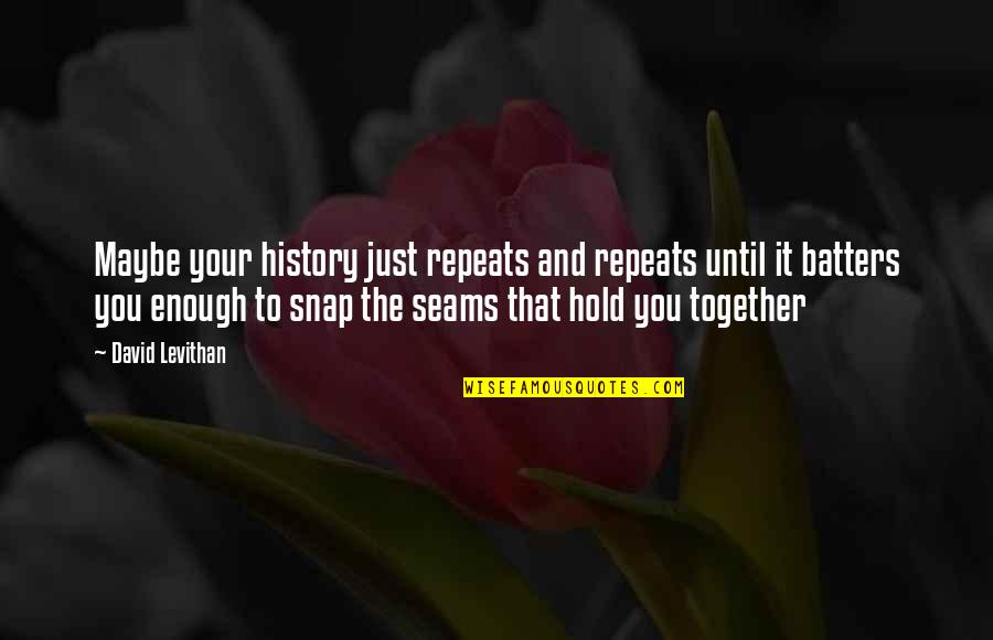 Cheevers Cafe Quotes By David Levithan: Maybe your history just repeats and repeats until Cheevers Cafe Quotes By David Levithan: Maybe your history just repeats and repeats until
