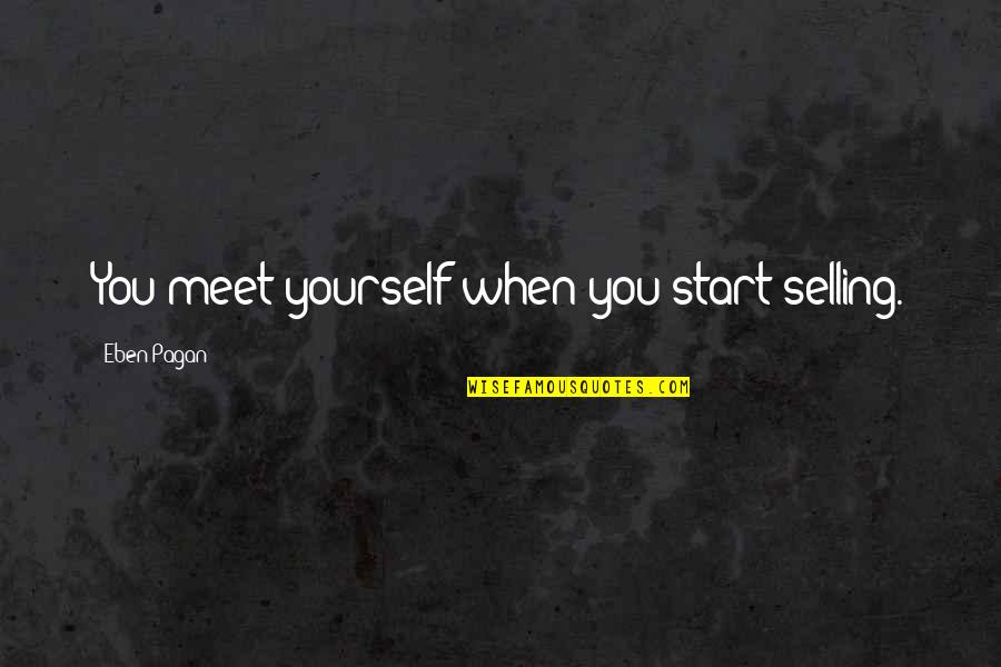 Cheez Quotes By Eben Pagan: You meet yourself when you start selling.