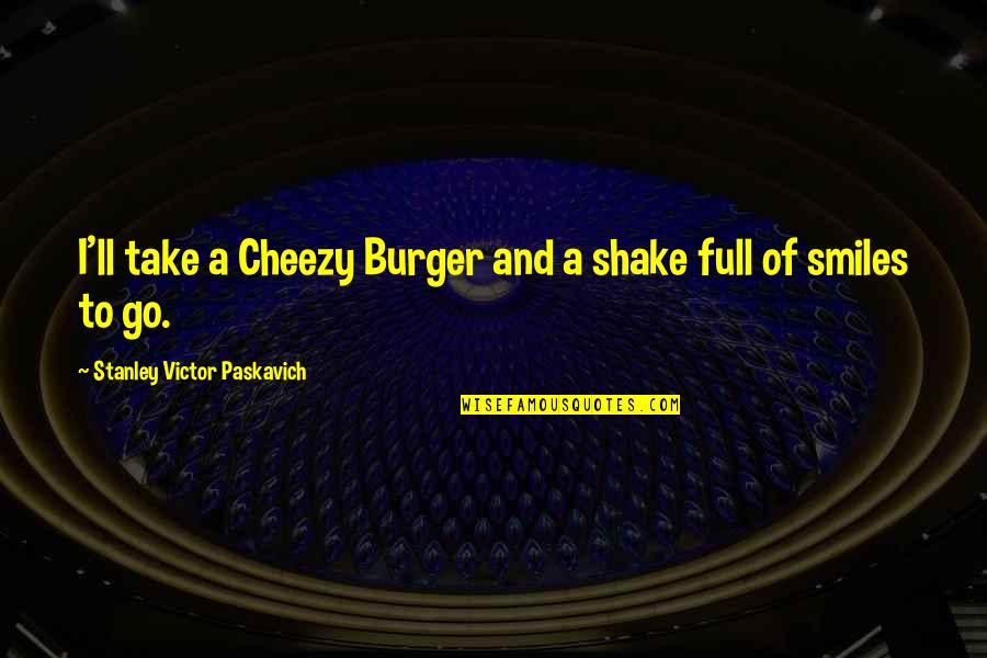 Cheezy Quotes By Stanley Victor Paskavich: I'll take a Cheezy Burger and a shake