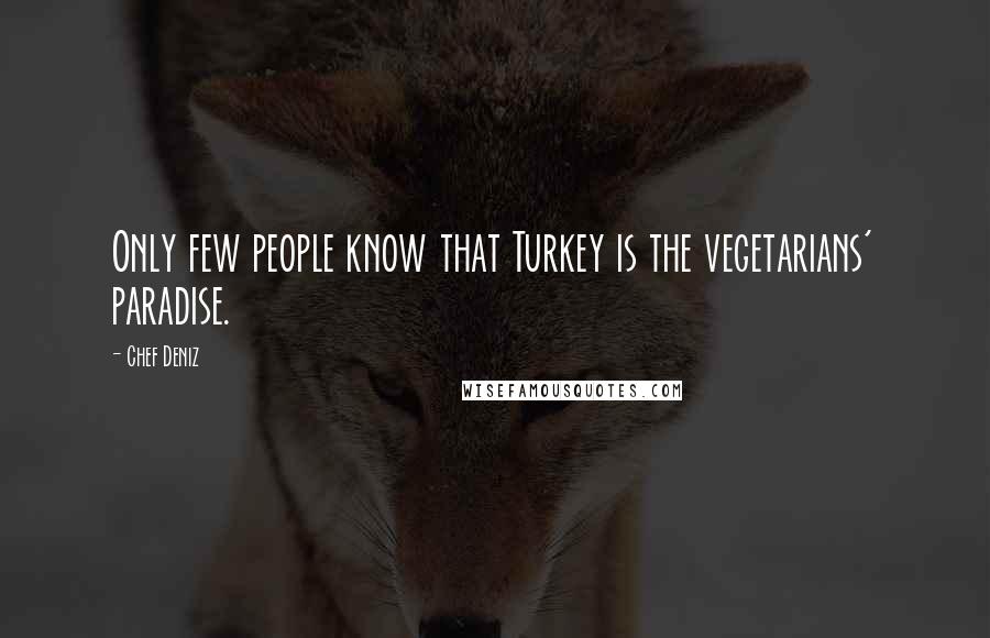 Chef Deniz quotes: Only few people know that Turkey is the vegetarians' paradise.