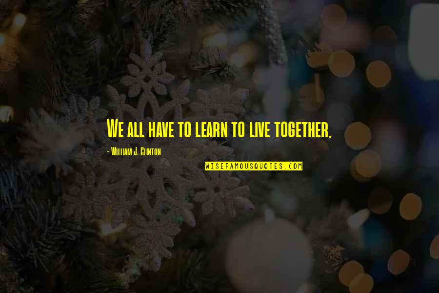 Chef Girlfriend Quotes By William J. Clinton: We all have to learn to live together. Chef Girlfriend Quotes By William J. Clinton: We all have to learn to live together.
