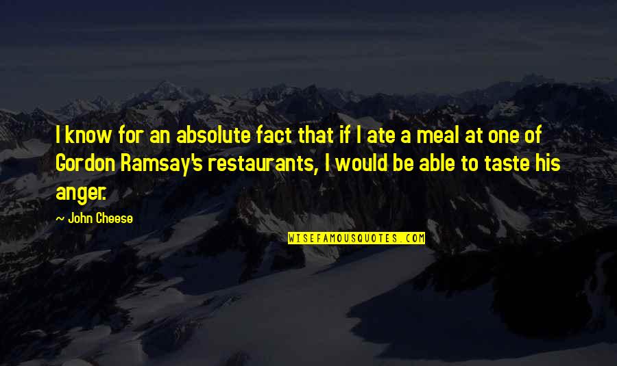 Chef Gordon Ramsay Quotes By John Cheese: I know for an absolute fact that if