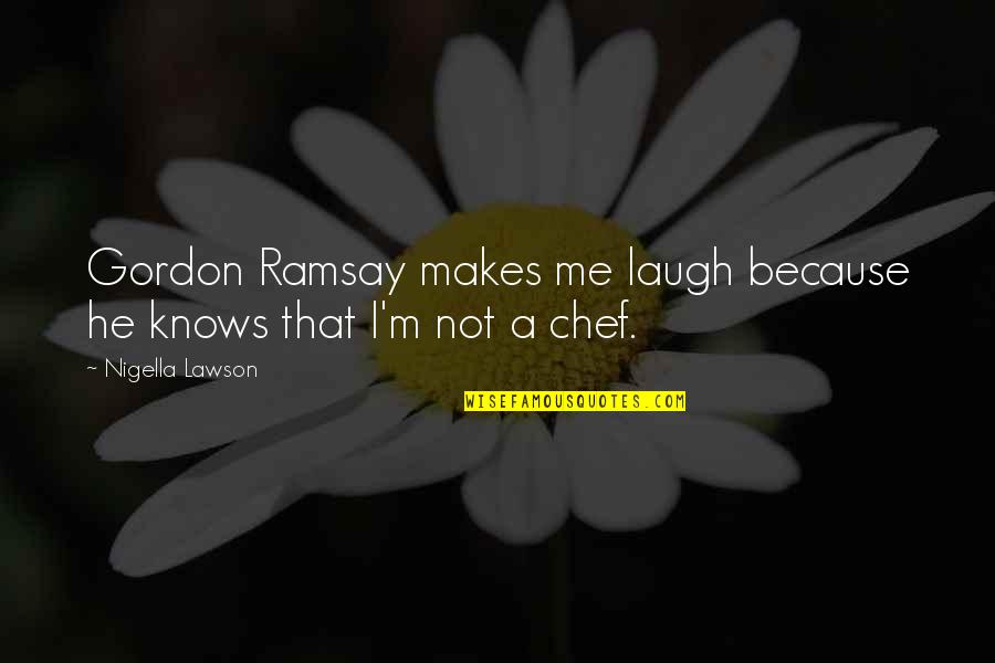 Chef Gordon Ramsay Quotes By Nigella Lawson: Gordon Ramsay makes me laugh because he knows