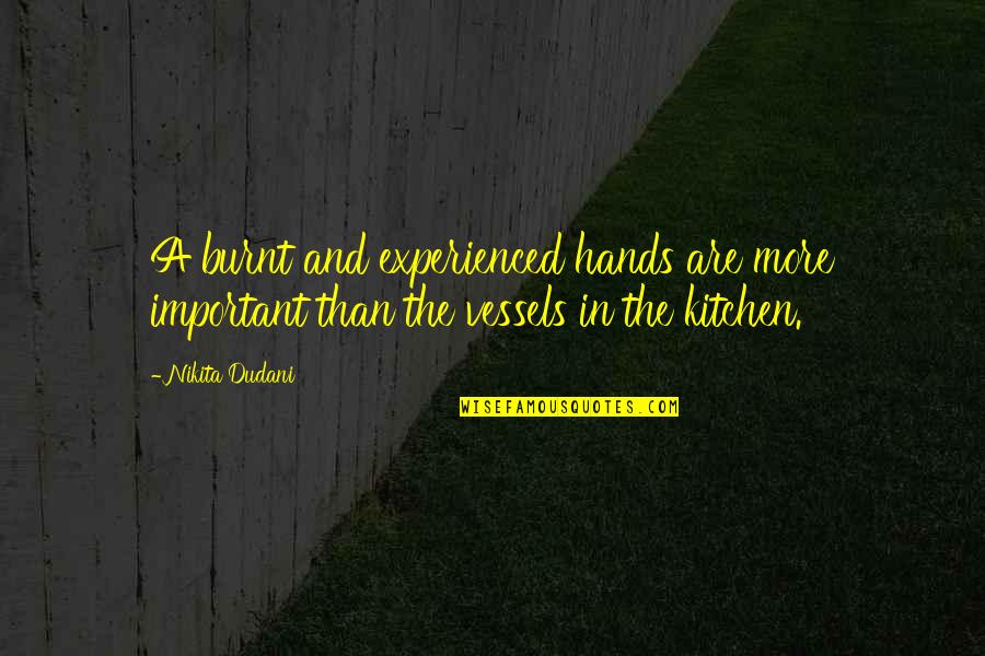 Chef Kitchen Quotes By Nikita Dudani: A burnt and experienced hands are more important