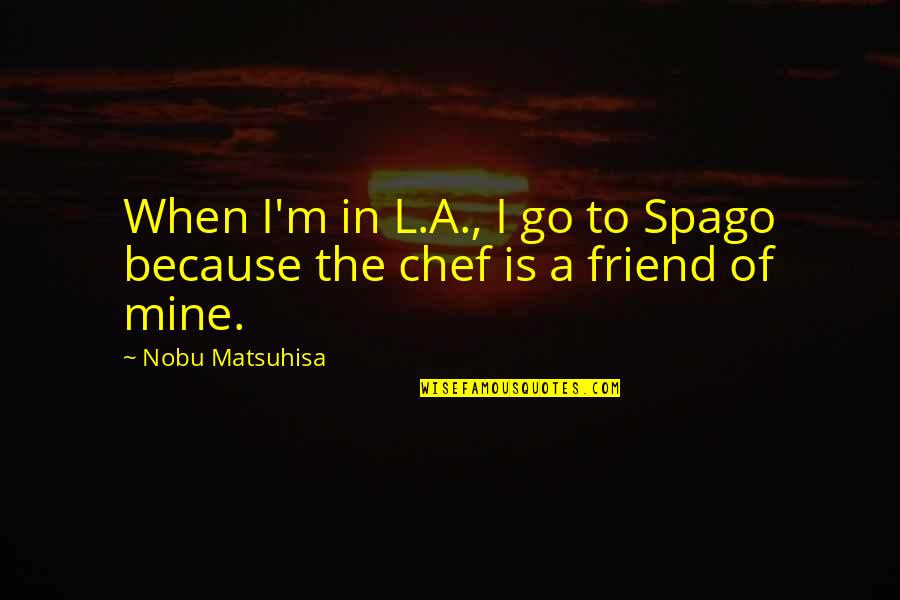 Chef Nobu Quotes By Nobu Matsuhisa: When I'm in L.A., I go to Spago