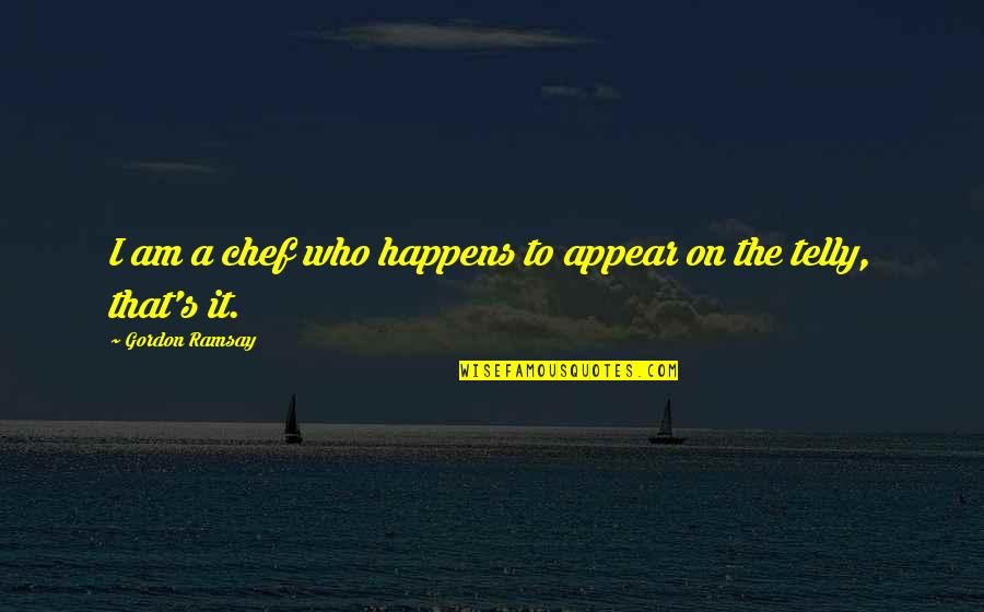 Chef Ramsay Quotes By Gordon Ramsay: I am a chef who happens to appear