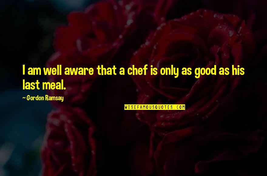 Chef Ramsay Quotes By Gordon Ramsay: I am well aware that a chef is