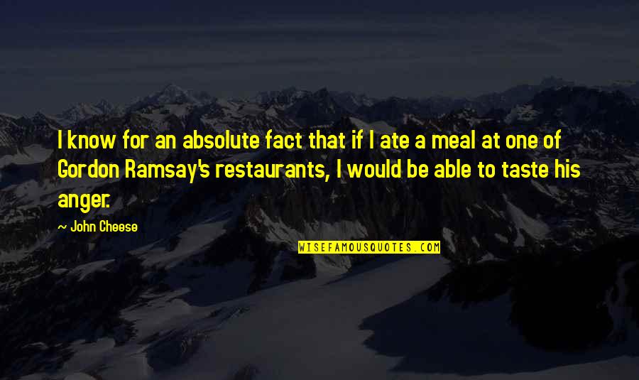 Chef Ramsay Quotes By John Cheese: I know for an absolute fact that if