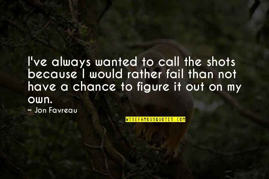 Chefalo Smiling Quotes By Jon Favreau: I've always wanted to call the shots because Chefalo Smiling Quotes By Jon Favreau: I've always wanted to call the shots because