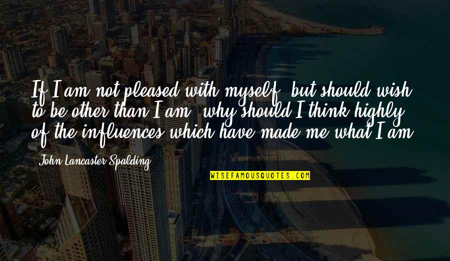 Chefes Quotes By John Lancaster Spalding: If I am not pleased with myself, but