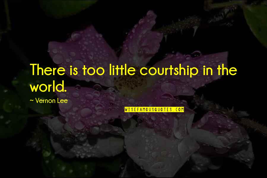 Chefes Quotes By Vernon Lee: There is too little courtship in the world.